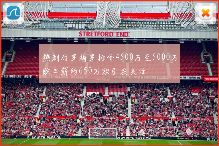 热刺对罗梅罗标价4500万至5000万欧年薪约650万欧引发关注