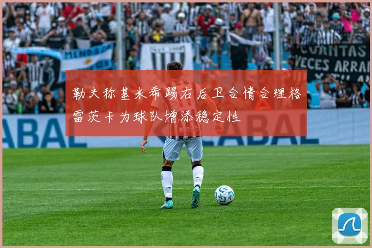 勒夫称基米希踢右后卫合情合理格雷茨卡为球队增添稳定性