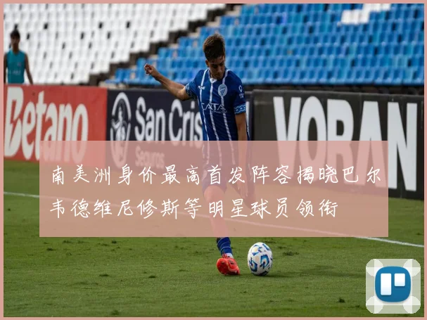 南美洲身价最高首发阵容揭晓巴尔韦德维尼修斯等明星球员领衔