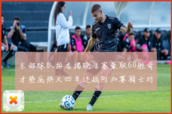 东部球队排名揭晓活塞豪取60胜奇才垫底热火四年连战附加赛骑士对决猛龙