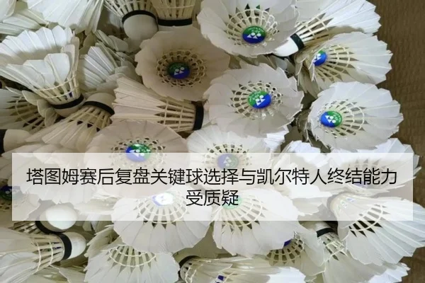 塔图姆赛后复盘关键球选择与凯尔特人终结能力受质疑